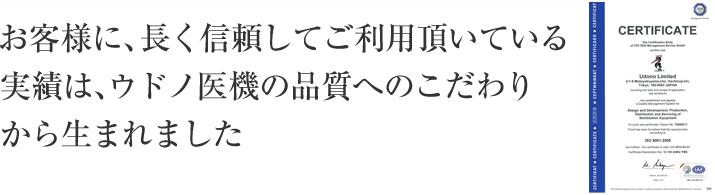 お客様に、長く信頼してご利用頂いてきた実績は、ウドノ医機の品質へのこだわりから生まれました