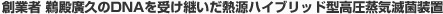 創業者 鵜殿廣久のDNAを受け継いだ熱源ハイブリッド型高圧蒸気滅菌装置