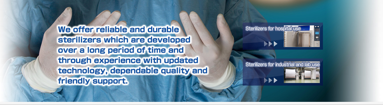 We offer reliable and durable sterilizers which are developed over a long period of time and through experience with updated technology, dependable quality and friendly support.